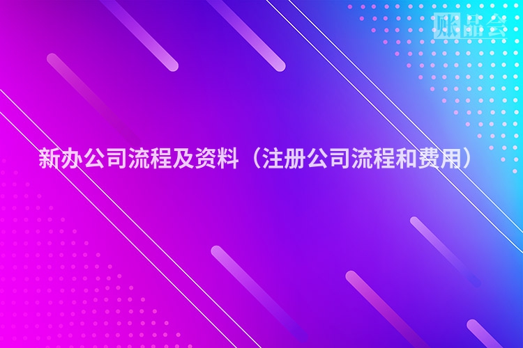 新办公司流程及资料（注册公司流程和费用）