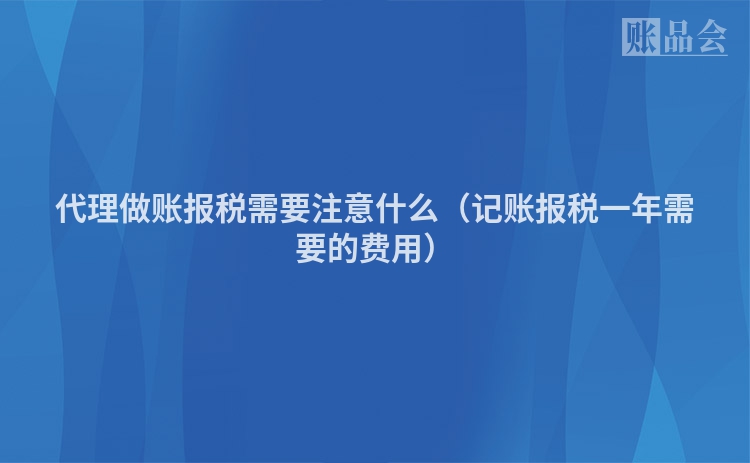 代理做账报税需要注意什么（记账报税一年需要的费用）