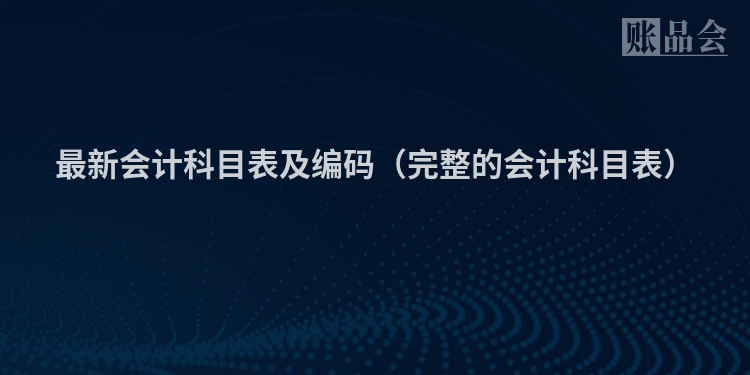 最新会计科目表及编码（完整的会计科目表）