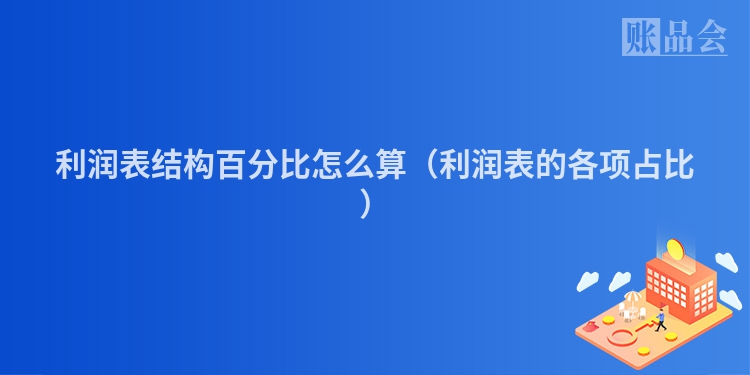 利润表结构百分比怎么算（利润表的各项占比）