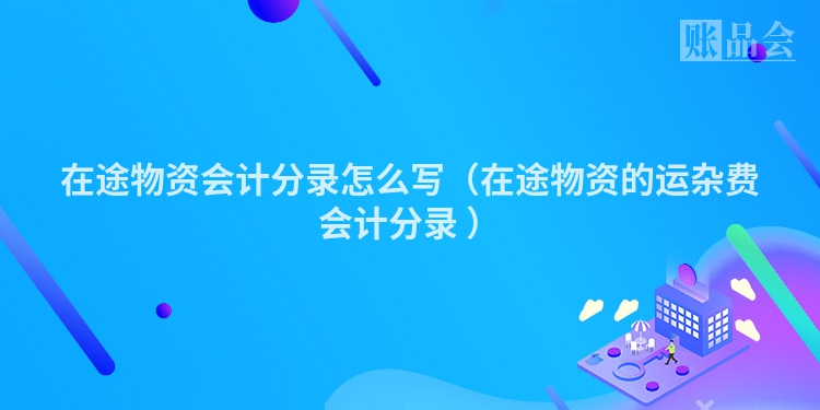 在途物资会计分录怎么写（在途物资的运杂费会计分录 ）