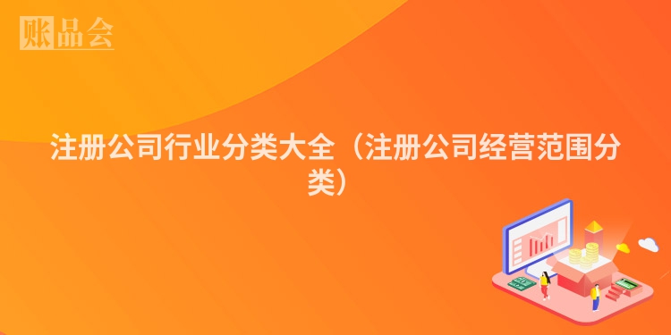 注册公司行业分类大全（注册公司经营范围分类）