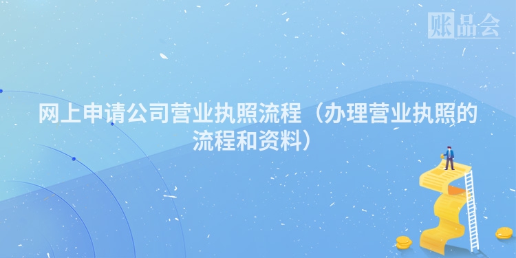 网上申请公司营业执照流程（办理营业执照的流程和资料）