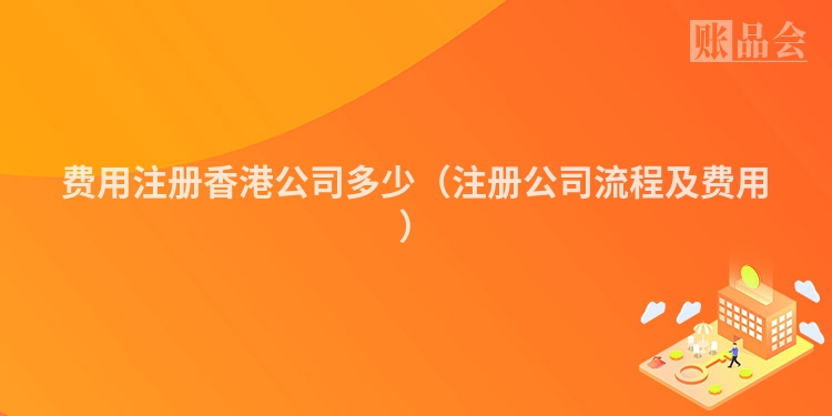 费用注册香港公司多少（注册公司流程及费用）