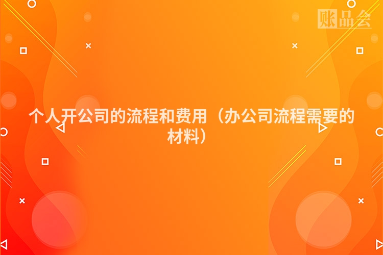 个人开公司的流程和费用（办公司流程需要的材料）