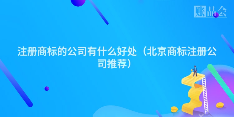 注册商标的公司有什么好处(北京商标注册公司推荐)