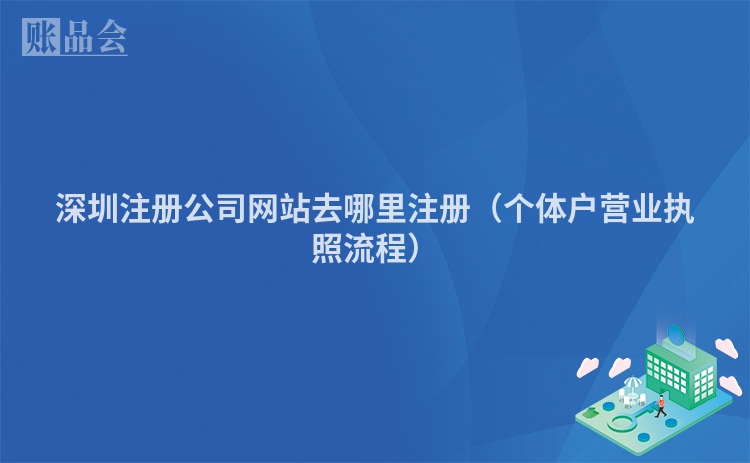 深圳注册公司网站去哪里注册（个体户营业执照流程）