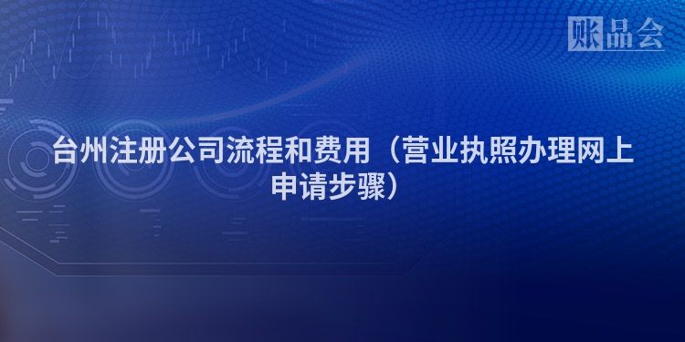 台州注册公司流程和费用(营业执照办理网上申请步骤)