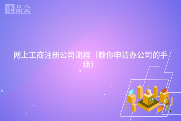 网上工商注册公司流程（教你申请办公司的手续）