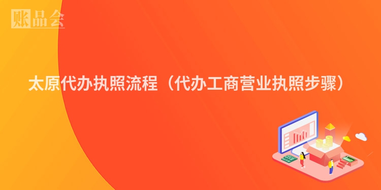 太原代办执照流程（代办工商营业执照步骤）