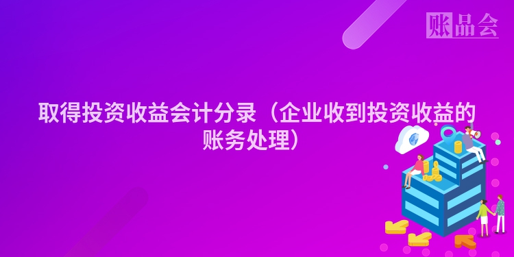 取得投资收益会计分录（企业收到投资收益的账务处理）
