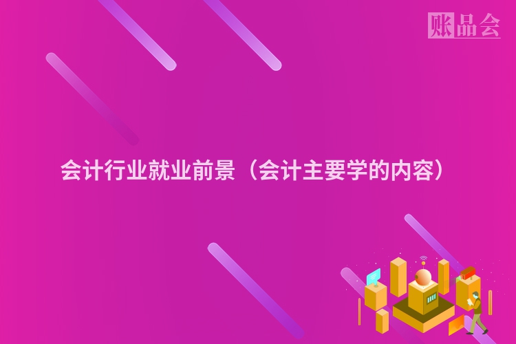 会计行业就业前景（会计主要学的内容）