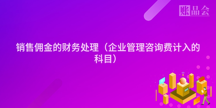 销售佣金的财务处理（企业管理咨询费计入的科目）