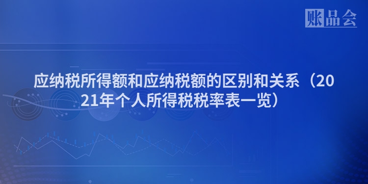 应纳税所得额和应纳税额的区别和关系（2021年个人所得税税率表一览）