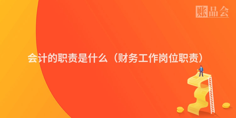 会计的职责是什么（财务工作岗位职责）