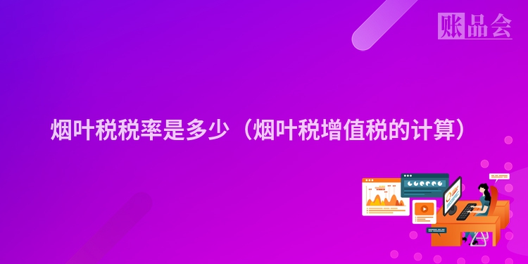 烟叶税税率是多少（烟叶税增值税的计算）