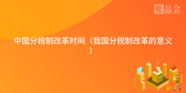 中国分税制改革时间（我国分税制改革的意义）