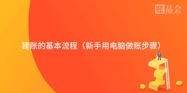 建账的基本流程（新手用电脑做账步骤）