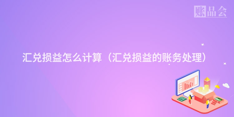 汇兑损益怎么计算（汇兑损益的账务处理）