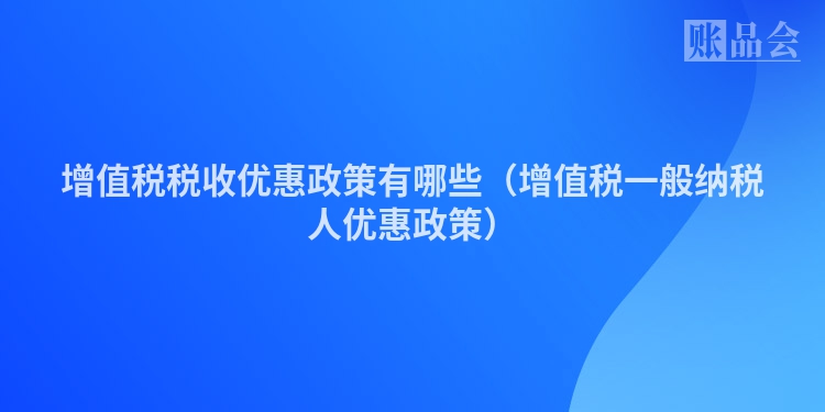 增值税税收优惠政策有哪些（增值税一般纳税人优惠政策）