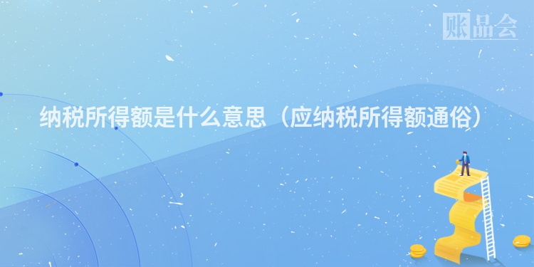 纳税所得额是什么意思（应纳税所得额通俗）