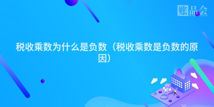 税收乘数为什么是负数（税收乘数是负数的原因）
