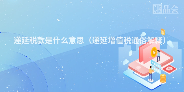 递延税款是什么意思（递延增值税通俗解释）