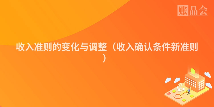 收入准则的变化与调整（收入确认条件新准则）