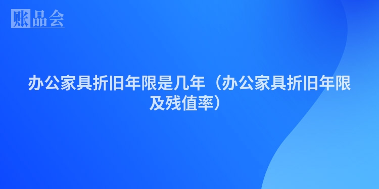办公家具折旧年限是几年（办公家具折旧年限及残值率）