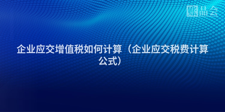 企业应交增值税如何计算（企业应交税费计算公式）