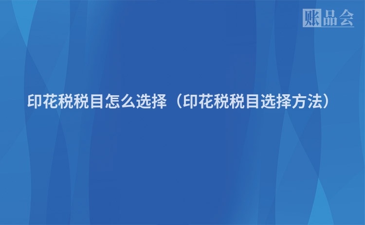 印花税税目怎么选择（印花税税目选择方法）