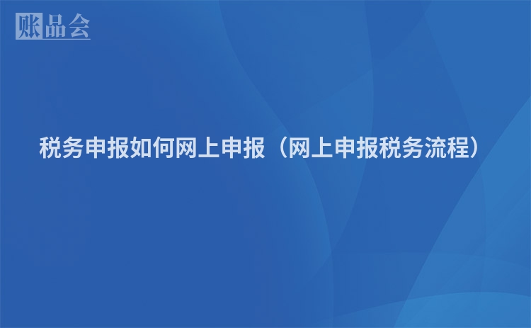 税务申报如何网上申报（网上申报税务流程）