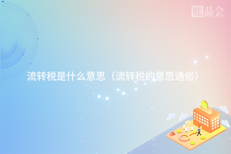流转税是什么意思（流转税的意思通俗）
