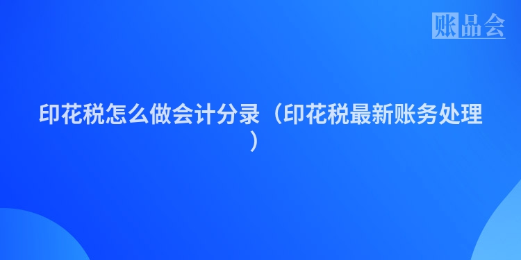 印花税怎么做会计分录（印花税最新账务处理）