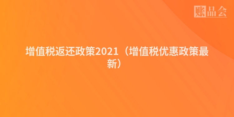 增值税返还政策2021(增值税优惠政策最新)