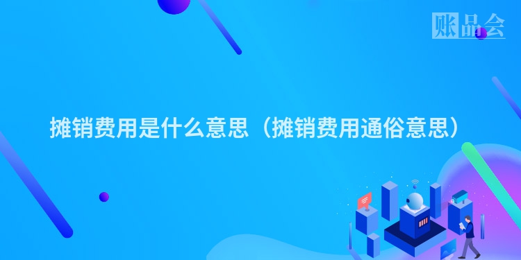 摊销费用是什么意思（摊销费用通俗意思）
