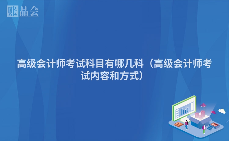 高级会计师考试科目有哪几科（高级会计师考试内容和方式）