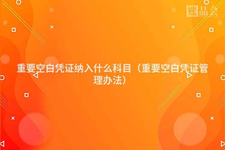 重要空白凭证纳入什么科目（重要空白凭证管理办法）