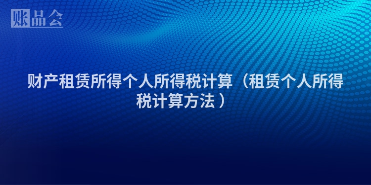 财产租赁所得个人所得税计算（租赁个人所得税计算方法 ）