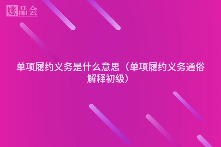 单项履约义务是什么意思（单项履约义务通俗解释初级）