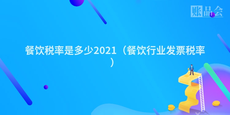餐饮税率是多少2021（餐饮行业发票税率）
