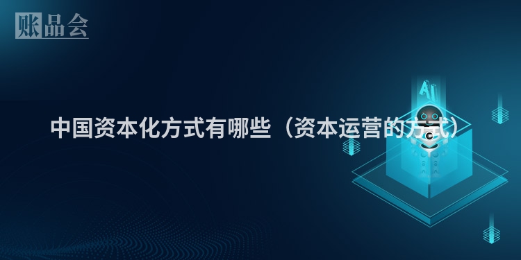 中国资本化方式有哪些（资本运营的方式）
