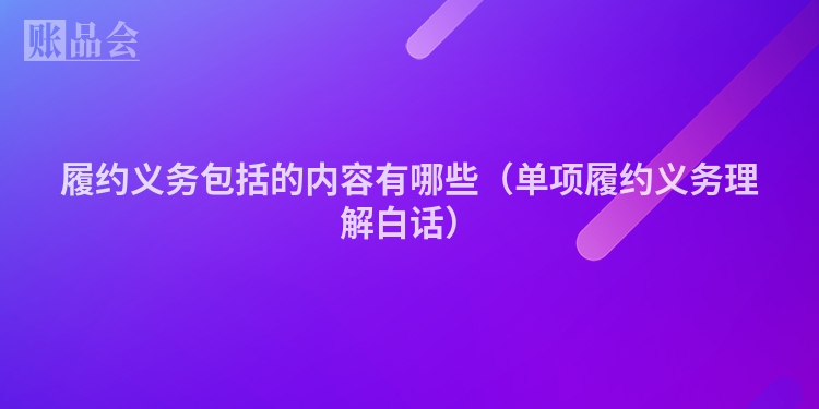 履约义务包括的内容有哪些（单项履约义务理解白话）