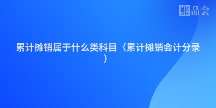 累计摊销属于什么类科目（累计摊销会计分录）