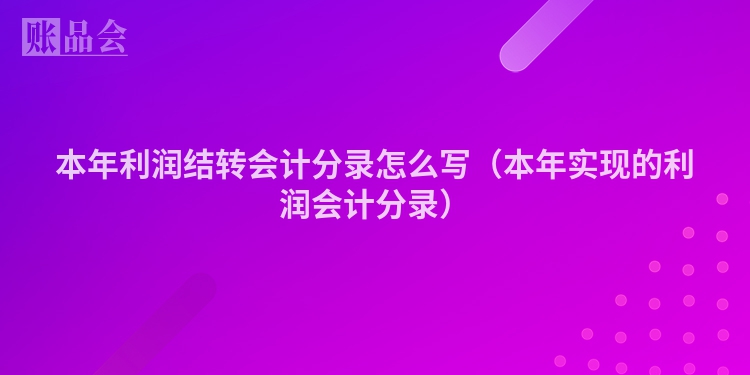 本年利润结转会计分录怎么写（本年实现的利润会计分录）