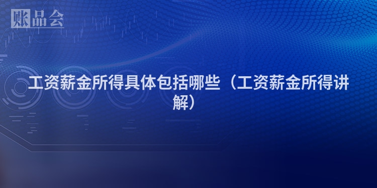 工资薪金所得具体包括哪些（工资薪金所得讲解）