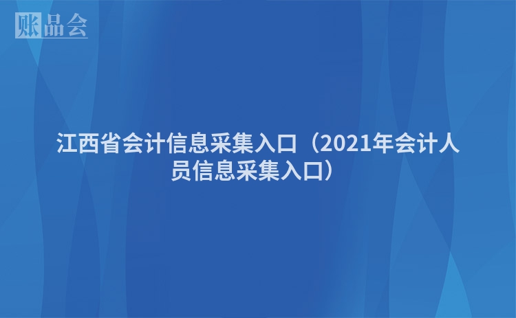 江西省会计信息采集入口（2021年会计人员信息采集入口）