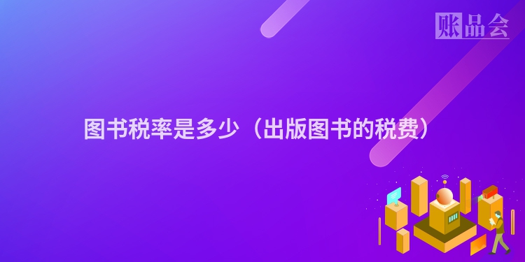 图书税率是多少（出版图书的税费）