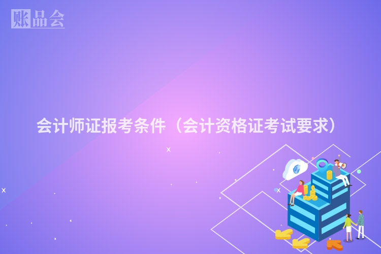 会计师证报考条件（会计资格证考试要求）