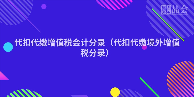 代扣代缴增值税会计分录（代扣代缴境外增值税分录）
